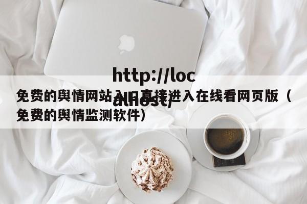 免费的舆情网站入口直接进入在线看网页版（免费的舆情监测软件）