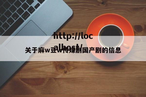 关于麻w豆w传媒剧国产剧的信息
