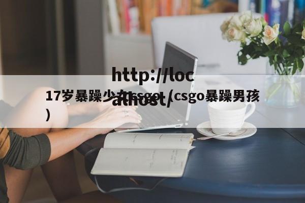 17岁暴躁少女csgo（csgo暴躁男孩）