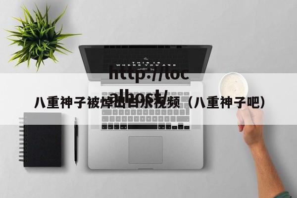 八重神子被焯出白水视频（八重神子吧）