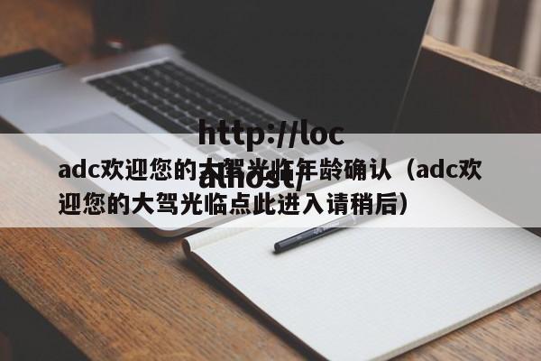 adc欢迎您的大驾光临年龄确认（adc欢迎您的大驾光临点此进入请稍后）
